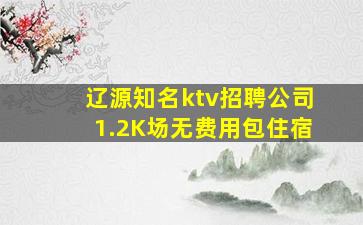 辽源知名ktv招聘公司1.2K场无费用包住宿